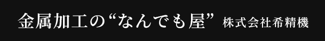 金属加工の“なんでも屋” 株式会社希精機